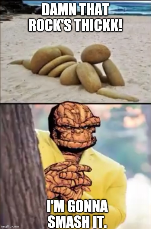 ticc | DAMN THAT ROCK'S THICKK! I'M GONNA SMASH IT. | image tagged in fantastic 4,rock | made w/ Imgflip meme maker