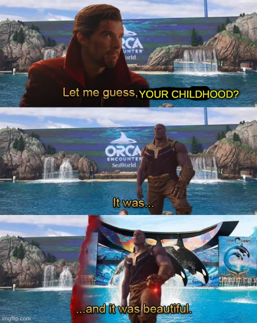 YOUR CHILDHOOD? | image tagged in let me guess your home,seaworld,orca,marvel | made w/ Imgflip meme maker