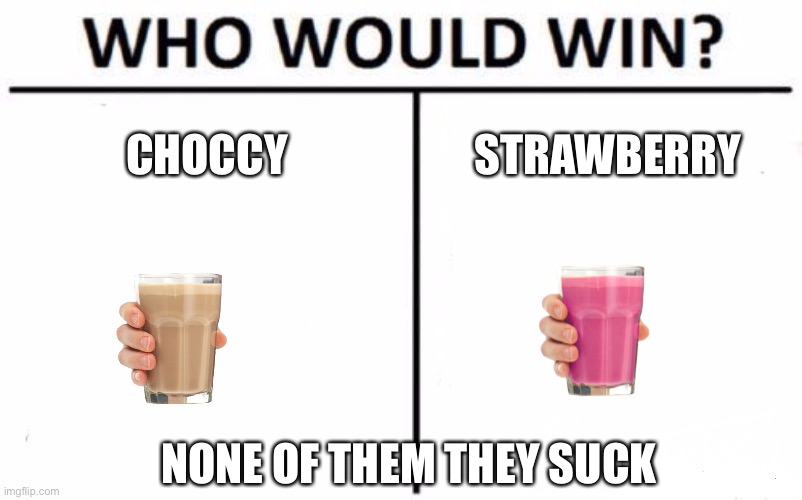 They’re g a r b a g e | CHOCCY; STRAWBERRY; NONE OF THEM THEY SUCK | image tagged in memes,who would win,choccy milk,strawberry milk,sucks | made w/ Imgflip meme maker