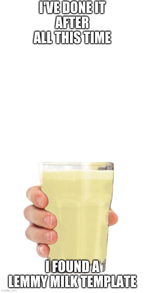 Lemmy Milk | I'VE DONE IT
AFTER ALL THIS TIME; I FOUND A LEMMY MILK TEMPLATE | image tagged in lemn milk,lemmy milk,whatever you want to call it | made w/ Imgflip meme maker