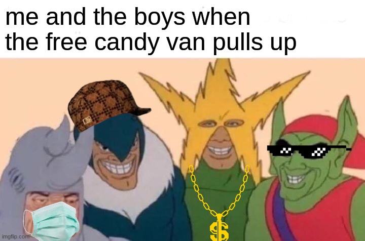 Me And The Boys Meme | me and the boys when the free candy van pulls up | image tagged in memes,me and the boys | made w/ Imgflip meme maker