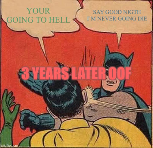 Batman Slapping Robin Meme | YOUR GOING TO HELL SAY GOOD NIGTH I’M NEVER GOING DIE 3 YEARS LATER OOF | image tagged in memes,batman slapping robin | made w/ Imgflip meme maker