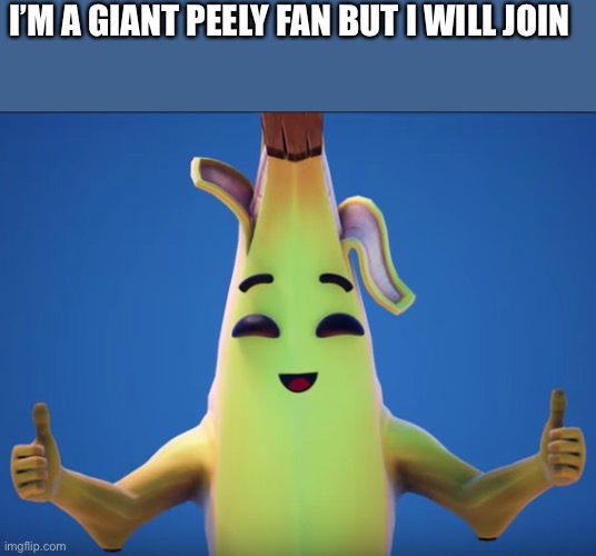 Hold up. Peely?! | I’M A GIANT PEELY FAN BUT I WILL JOIN | image tagged in peely thumbs up | made w/ Imgflip meme maker
