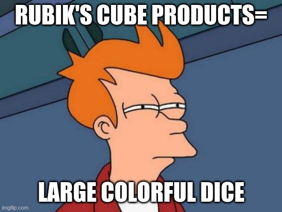 Futurama Fry | RUBIK'S CUBE PRODUCTS=; LARGE COLORFUL DICE | image tagged in memes,futurama fry | made w/ Imgflip meme maker