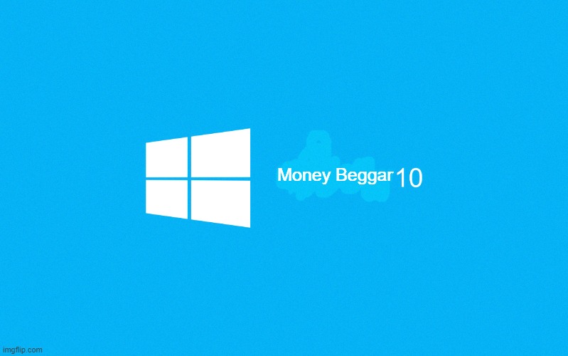 Windows 10 | Money Beggar | image tagged in windows 10 | made w/ Imgflip meme maker
