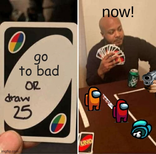 UNO Draw 25 Cards Meme | now! go to bad | image tagged in memes,uno draw 25 cards | made w/ Imgflip meme maker