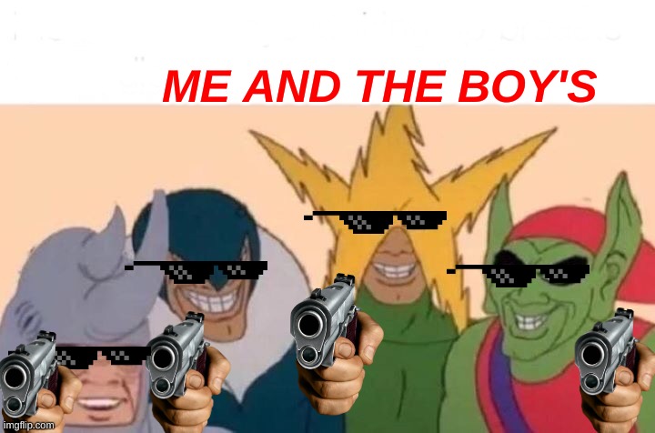 Me And The Boys Meme | ME AND THE BOY'S | image tagged in memes,me and the boys | made w/ Imgflip meme maker
