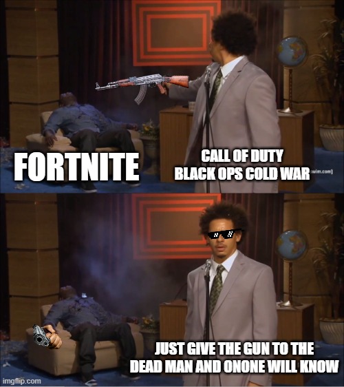 Who Killed Hannibal Meme | CALL OF DUTY BLACK OPS COLD WAR; FORTNITE; JUST GIVE THE GUN TO THE DEAD MAN AND ONONE WILL KNOW | image tagged in memes,who killed hannibal | made w/ Imgflip meme maker