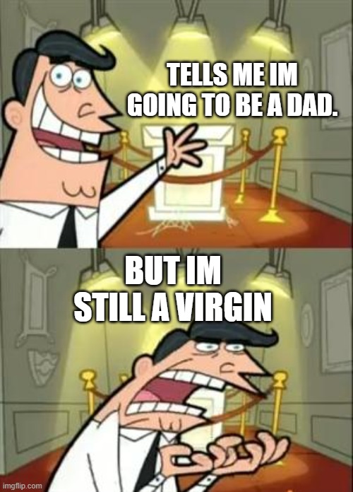 life | TELLS ME IM GOING TO BE A DAD. BUT IM STILL A VIRGIN | image tagged in memes,this is where i'd put my trophy if i had one | made w/ Imgflip meme maker