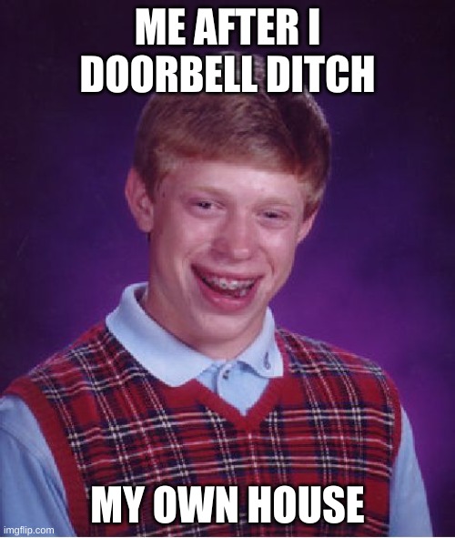 ha ha funny | ME AFTER I DOORBELL DITCH; MY OWN HOUSE | image tagged in memes,bad luck brian | made w/ Imgflip meme maker