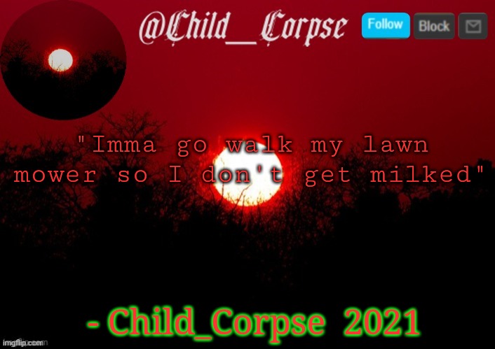 T | "Imma go walk my lawn mower so I don't get milked"; - Child_Corpse  2021 | image tagged in t | made w/ Imgflip meme maker