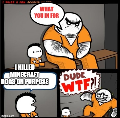 Dude WTF | I KILLED MINECRAFT DOGS ON PURPOSE | image tagged in dude wtf | made w/ Imgflip meme maker