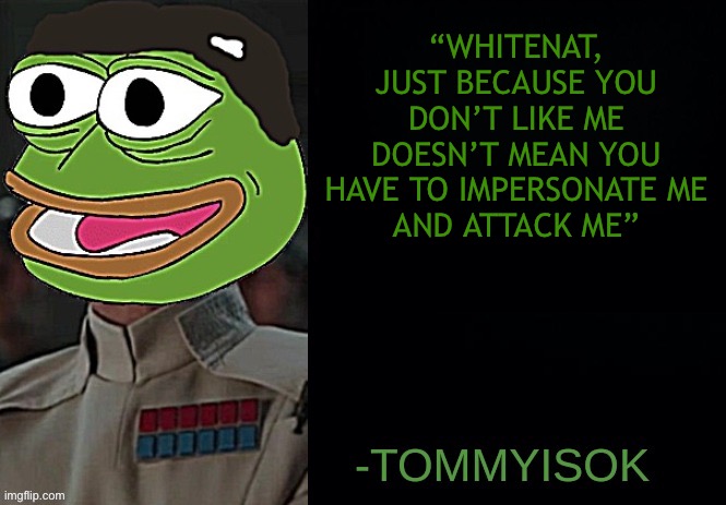 bye imposter | “WHITENAT,
JUST BECAUSE YOU DON’T LIKE ME
DOESN’T MEAN YOU HAVE TO IMPERSONATE ME
AND ATTACK ME” | made w/ Imgflip meme maker