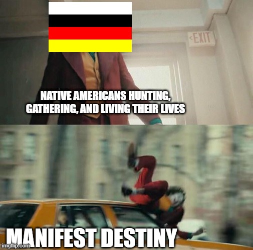 Manifest Destiny | NATIVE AMERICANS HUNTING, GATHERING, AND LIVING THEIR LIVES; MANIFEST DESTINY | image tagged in joaquin phoenix joker car | made w/ Imgflip meme maker