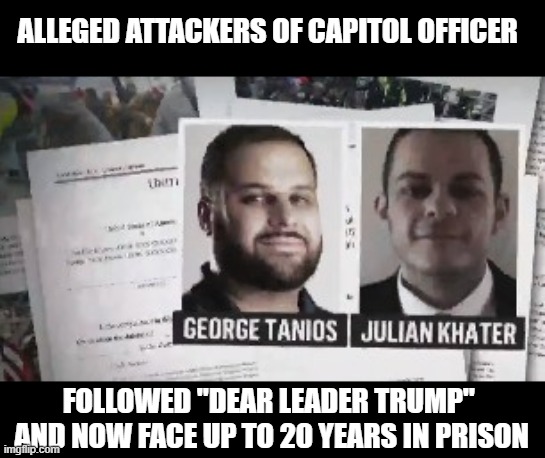 "We love you," said Trump and now you get to rot in jail - dumbasses. | ALLEGED ATTACKERS OF CAPITOL OFFICER; FOLLOWED "DEAR LEADER TRUMP" 
AND NOW FACE UP TO 20 YEARS IN PRISON | image tagged in capitol riot,traitors,the big lie,officer brian sicknick | made w/ Imgflip meme maker