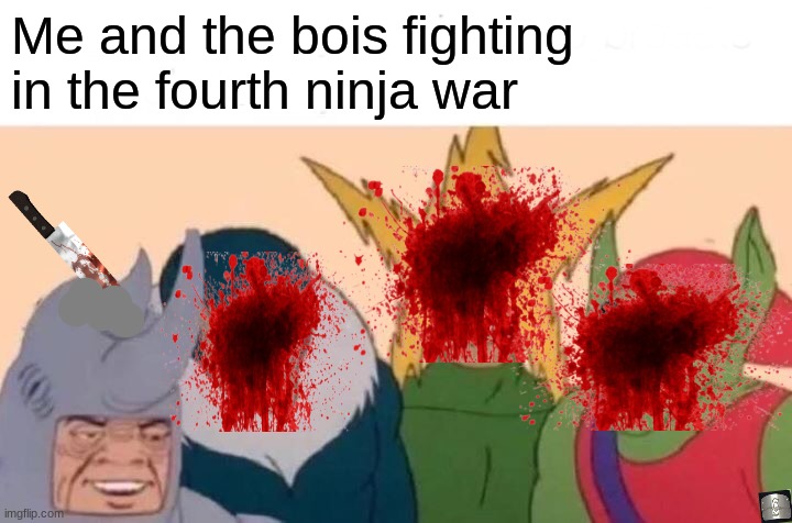 Me And The Boys | Me and the bois fighting in the fourth ninja war | image tagged in memes,me and the boys | made w/ Imgflip meme maker