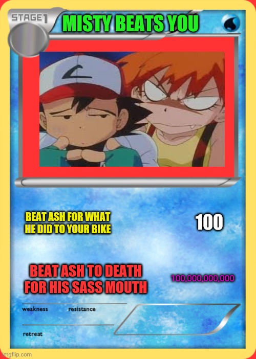 Banned pokemon cards | MISTY BEATS YOU; BEAT ASH FOR WHAT HE DID TO YOUR BIKE; 100; 100,000,000,000; BEAT ASH TO DEATH FOR HIS SASS MOUTH | image tagged in pokemon card,fake,misty,pokemon,angry girl | made w/ Imgflip meme maker