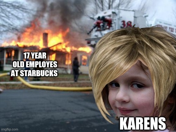 17 YEAR OLD EMPLOYES AT STARBUCKS; KARENS | image tagged in karen | made w/ Imgflip meme maker
