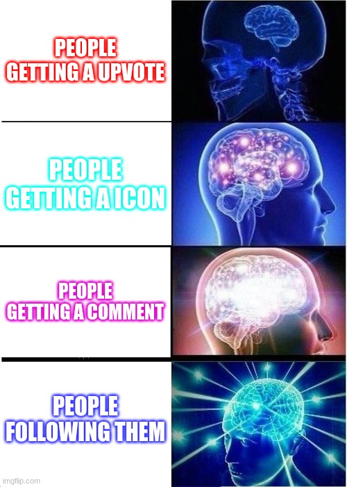 People | PEOPLE GETTING A UPVOTE; PEOPLE GETTING A ICON; PEOPLE GETTING A COMMENT; PEOPLE FOLLOWING THEM | image tagged in memes,expanding brain | made w/ Imgflip meme maker