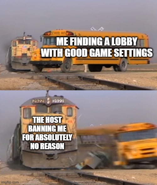 I is innocent | ME FINDING A LOBBY WITH GOOD GAME SETTINGS; THE HOST BANNING ME FOR ABSOLUTELY NO REASON | image tagged in a train hitting a school bus,among us,among us blame | made w/ Imgflip meme maker