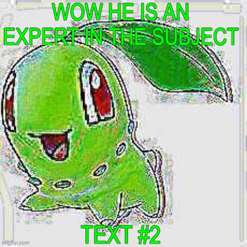 WOW HE IS AN EXPERT IN THE SUBJECT TEXT #2 | image tagged in deep fried chikorita | made w/ Imgflip meme maker