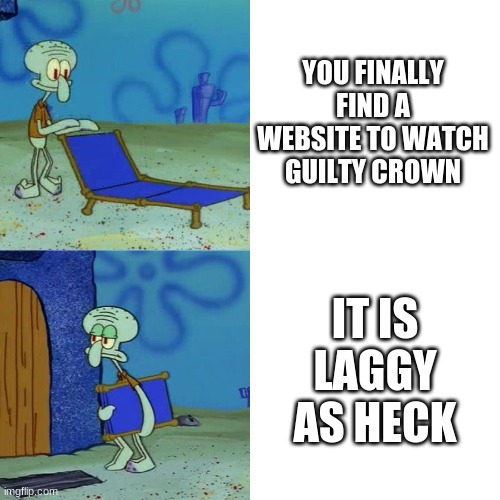 Squidward chair | YOU FINALLY FIND A WEBSITE TO WATCH GUILTY CROWN; IT IS LAGGY AS HECK | image tagged in squidward chair | made w/ Imgflip meme maker