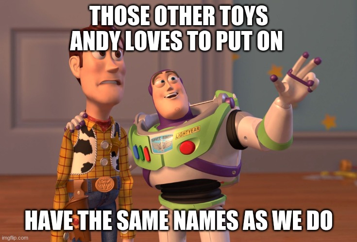 X, X Everywhere | THOSE OTHER TOYS ANDY LOVES TO PUT ON; HAVE THE SAME NAMES AS WE DO | image tagged in memes,x x everywhere | made w/ Imgflip meme maker