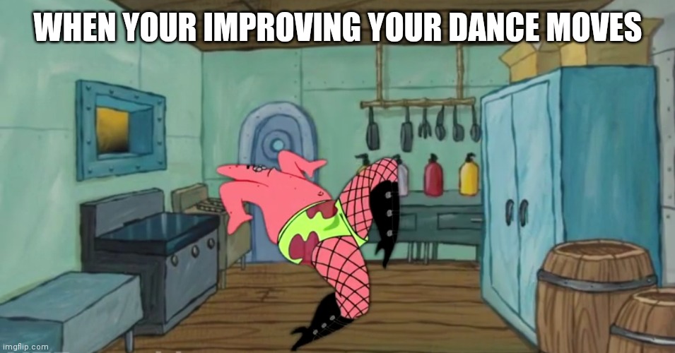 Patrick Dance | WHEN YOUR IMPROVING YOUR DANCE MOVES | image tagged in patrick dance | made w/ Imgflip meme maker