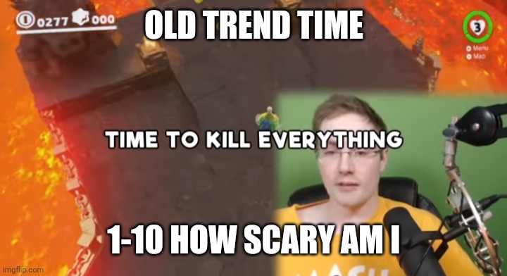 Time to kill everything failboat | OLD TREND TIME; 1-10 HOW SCARY AM I | image tagged in time to kill everything failboat | made w/ Imgflip meme maker