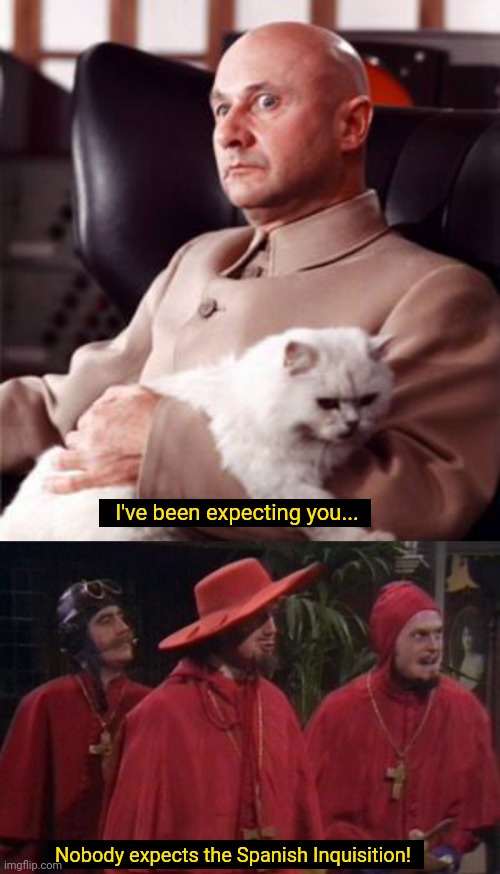 Nobody expects the Spanish Inquisition! | I've been expecting you... Nobody expects the Spanish Inquisition! | image tagged in memes,funny memes,spanish inquisition | made w/ Imgflip meme maker