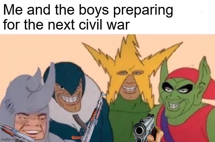 ME AND THE BOYS! | Me and the boys preparing for the next civil war | image tagged in memes,me and the boys | made w/ Imgflip meme maker
