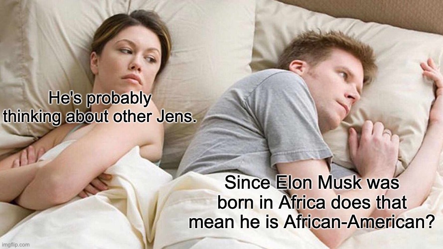 I Bet He's Thinking About Other Women | He's probably thinking about other Jens. Since Elon Musk was born in Africa does that mean he is African-American? | image tagged in memes,i bet he's thinking about other women,elon musk | made w/ Imgflip meme maker