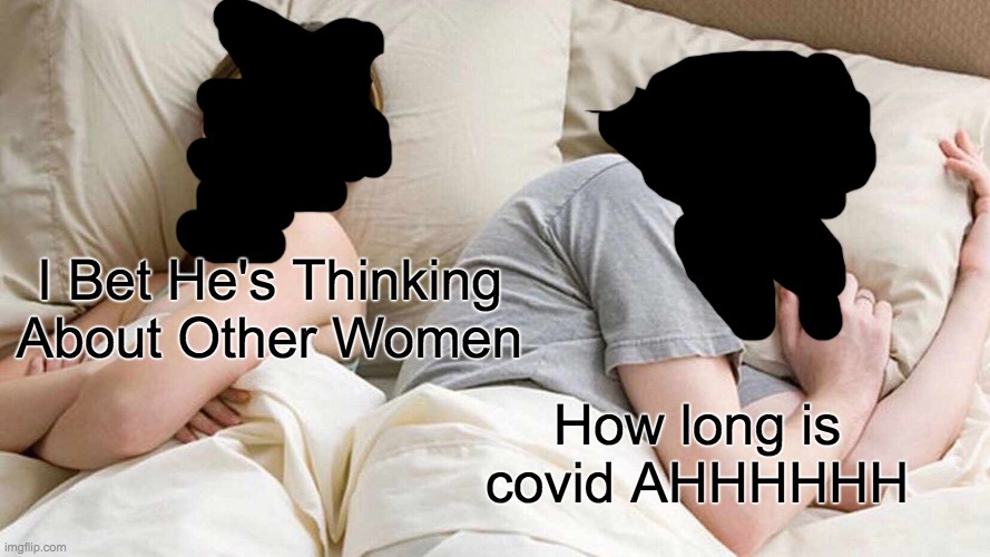 covid | I Bet He's Thinking About Other Women; How long is covid AHHHHHH | image tagged in memes,i bet he's thinking about other women,covid-19 | made w/ Imgflip meme maker