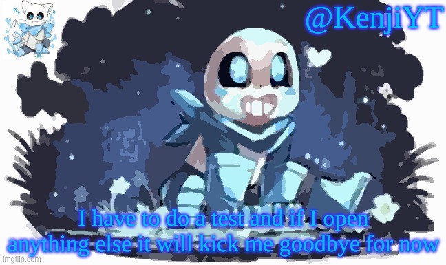 T-T | I have to do a test and if I open anything else it will kick me goodbye for now | image tagged in blueberry sans | made w/ Imgflip meme maker