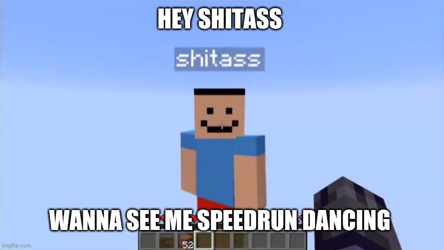 shitass | HEY SHITASS WANNA SEE ME SPEEDRUN DANCING | image tagged in shitass | made w/ Imgflip meme maker