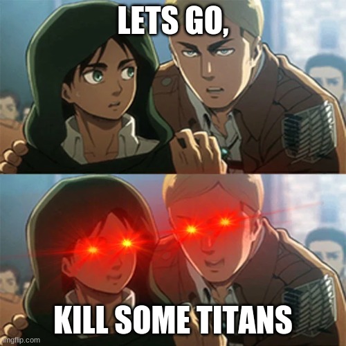 haha aot go brrrrrrrrrr | LETS GO, KILL SOME TITANS | image tagged in you know 1 out of 3 people | made w/ Imgflip meme maker