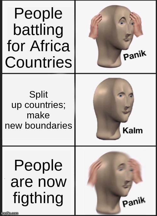 Panik Kalm Panik | People battling for Africa Countries; Split up countries; make new boundaries; People are now figthing | image tagged in memes,panik kalm panik | made w/ Imgflip meme maker