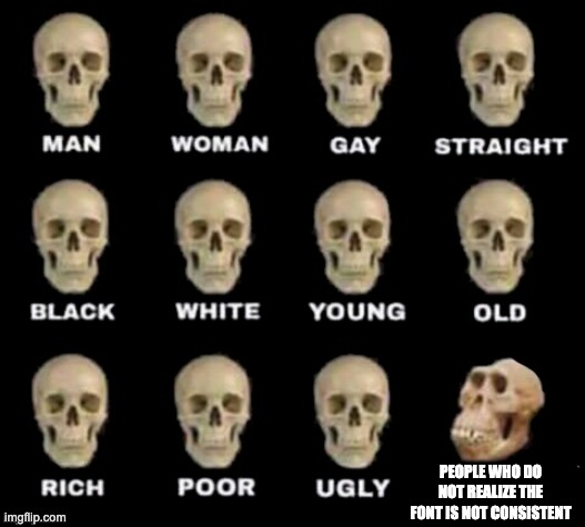 idiot skull | PEOPLE WHO DO NOT REALIZE THE FONT IS NOT CONSISTENT | image tagged in idiot skull | made w/ Imgflip meme maker