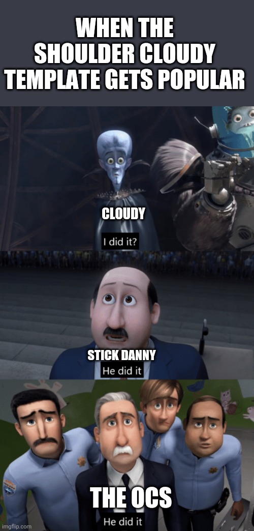 She/he did it | WHEN THE SHOULDER CLOUDY TEMPLATE GETS POPULAR; CLOUDY; STICK DANNY; THE OCS | image tagged in megamind,cloud,stickdanny,oc | made w/ Imgflip meme maker