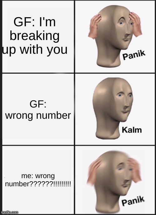 Panik Kalm Panik | GF: I'm breaking up with you; GF: wrong number; me: wrong number??????!!!!!!!!! | image tagged in memes,panik kalm panik | made w/ Imgflip meme maker