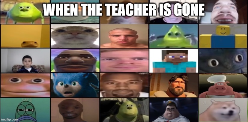 me and the bois when the teacher is gone | WHEN THE TEACHER IS GONE | image tagged in idk | made w/ Imgflip meme maker