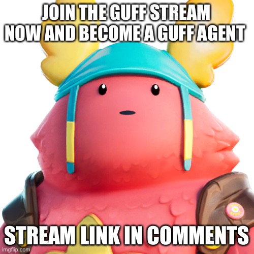 Join today | JOIN THE GUFF STREAM NOW AND BECOME A GUFF AGENT; STREAM LINK IN COMMENTS | image tagged in guff,agent | made w/ Imgflip meme maker