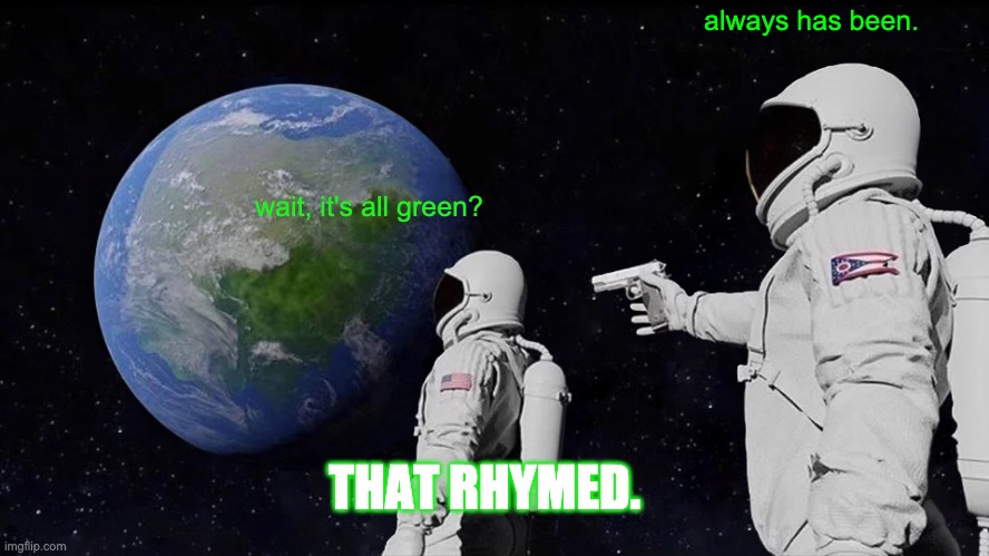 Always Has Been Meme | wait, it's all green? always has been. THAT RHYMED. | image tagged in memes,always has been | made w/ Imgflip meme maker