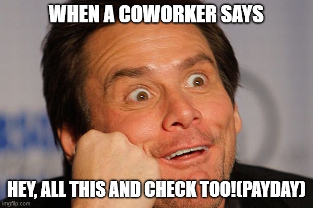 Sarcastic Jim Carrey | WHEN A COWORKER SAYS; HEY, ALL THIS AND CHECK TOO!(PAYDAY) | image tagged in sarcastic jim carrey | made w/ Imgflip meme maker