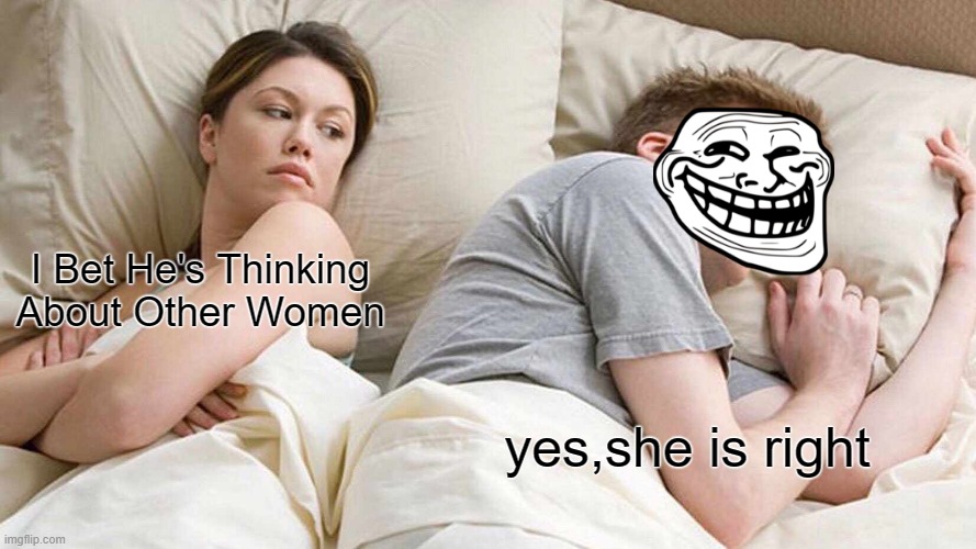 be natural | I Bet He's Thinking About Other Women; yes,she is right | image tagged in memes,i bet he's thinking about other women | made w/ Imgflip meme maker