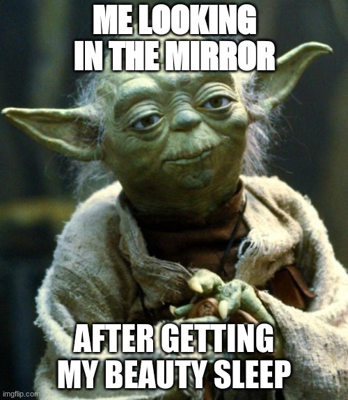 Star Wars Yoda Meme |  ME LOOKING IN THE MIRROR; AFTER GETTING MY BEAUTY SLEEP | image tagged in memes,star wars yoda | made w/ Imgflip meme maker