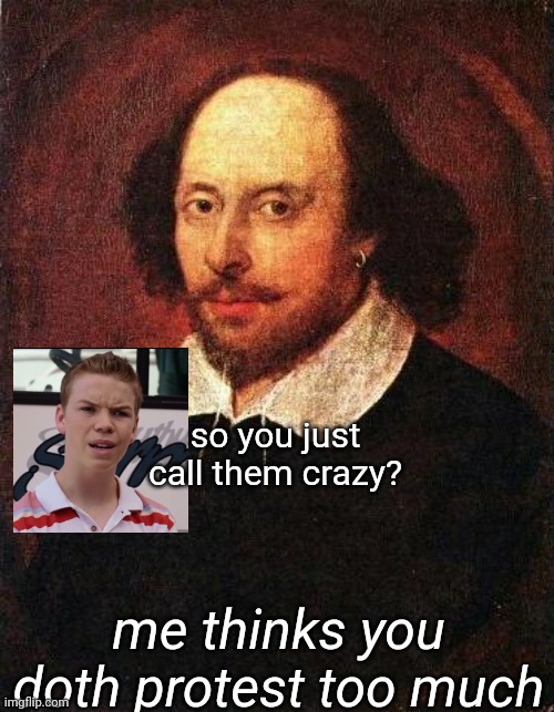 Shakespeare | so you just call them crazy? me thinks you doth protest too much | image tagged in shakespeare | made w/ Imgflip meme maker