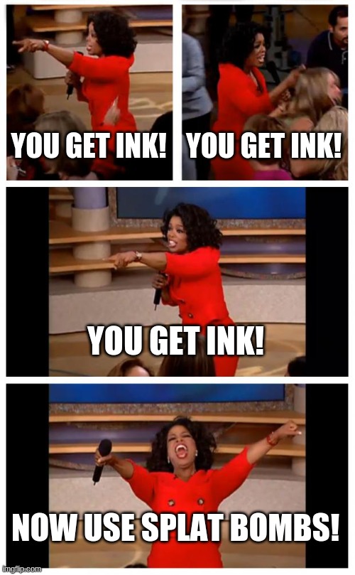 THROW IT | YOU GET INK! YOU GET INK! YOU GET INK! NOW USE SPLAT BOMBS! | image tagged in memes,oprah you get a car everybody gets a car | made w/ Imgflip meme maker