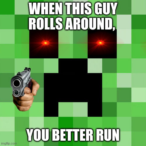 Scumbag Minecraft | WHEN THIS GUY ROLLS AROUND, YOU BETTER RUN | image tagged in memes,scumbag minecraft | made w/ Imgflip meme maker