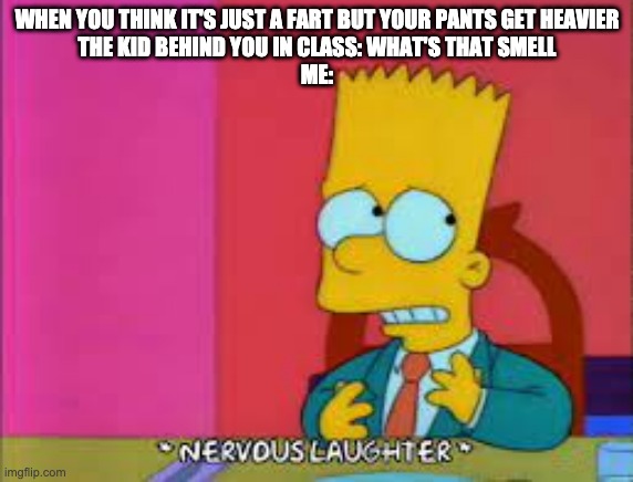 Not a fart | WHEN YOU THINK IT'S JUST A FART BUT YOUR PANTS GET HEAVIER
THE KID BEHIND YOU IN CLASS: WHAT'S THAT SMELL
ME: | image tagged in worried,bart simpson,no fart | made w/ Imgflip meme maker